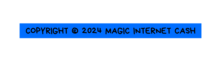 COPYRIGHT 2024 MAGIC INTERNET CASH